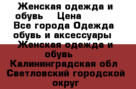 Женская одежда и обувь  › Цена ­ 1 000 - Все города Одежда, обувь и аксессуары » Женская одежда и обувь   . Калининградская обл.,Светловский городской округ 